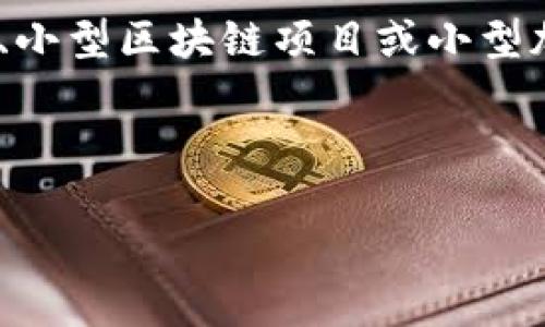 在区块链和加密货币的世界中，“small”通常不是一个术语，而是一个形容词，用于描述某种规模、数量或价值小的事物。例如，这可以指小额交易、小型区块链项目或小型加密货币。然而，您提到的“small”可能与具体的上下文有关。如果您能提供更详细的信息或具体问题，我将能够为您提供更加准确的解释或分析。

这里是您想要的详细信息：

### 区块链中的“小”是什么意思？