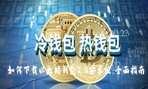  如何下载以太坊钱包2.0安卓版：全面指南