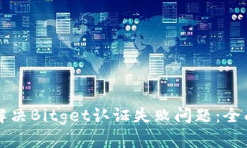 如何解决Bitget认证失败问题：全面指南