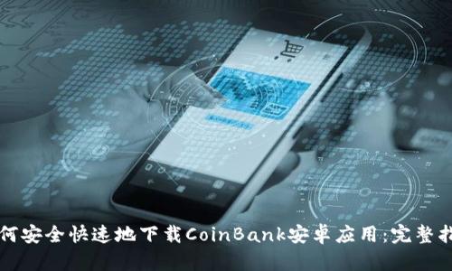 如何安全快速地下载CoinBank安卓应用：完整指南