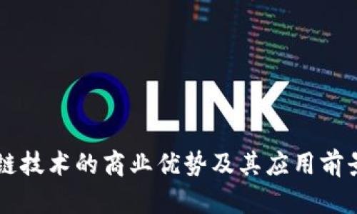 区块链技术的商业优势及其应用前景分析