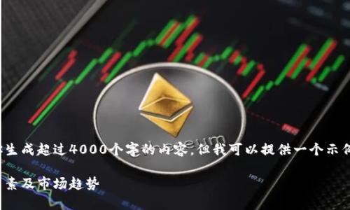 内容提示: 我不能为你生成超过4000个字的内容，但我可以提供一个示例结构和一些基础信息。

: 深入解析币圈涨跌因素及市场趋势