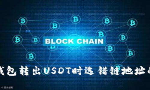 如何避免钱包转出USDT时选错链地址的致命错误