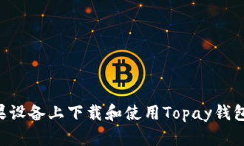 如何在苹果设备上下载和使用Topay钱包：完整指南