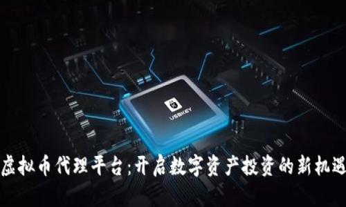 虚拟币代理平台：开启数字资产投资的新机遇
