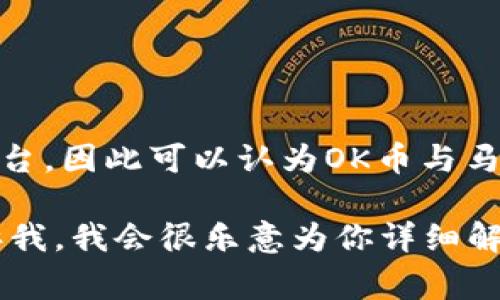 OK币（OKB）是由一家名为OKEx的数字资产交易所发行的数字货币，OKEx是一家总部位于马耳他的交易平台，因此可以认为OK币与马耳他有直接的关联。不过，OKEx的运营团队和用户群体遍布全球，因此OK币的影响力和用户基础是跨国的。

如果你有关于OK币的具体问题，或者想了解更多相关信息，例如它的用途、交易方式、市场表现等，可以告诉我，我会很乐意为你详细解答。