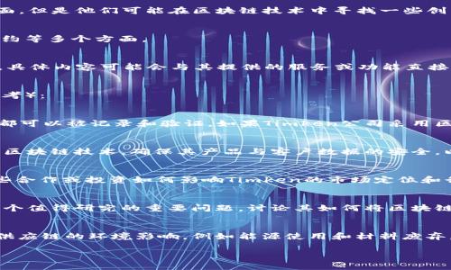 区块链中“Timken”并没有一个广为人知的定义，也可能并不属于区块链领域的常见术语。可能是一种特别的项目、公司名、技术或是某种特定的用法。为了更好地解答您的问题，我可以给出一些相关内容的信息和建议，如果您有更具体的上下文或是用法，可以提供更多信息，我将更准确地为您解答。

### 可能的解释和相关内容

1. **Timken公司** 
   - Timken可能是指“Timken Company”，这是一家专注于轴承和钢铁产品的公司。虽然Timken主要集中在制造和工业方面，但是他们可能在区块链技术中寻找一些创新的解决方案来增强他们的供应链管理、数据透明性或其他技术整合。

2. **区块链技术**
   - 区块链技术以其去中心化和不可篡改的特性，正在各种行业中得到广泛应用。它可以用于供应链管理、金融服务、智能合约等多个方面。

3. **如果它是一个新的项目或术语**
   - 如果“Timken”是在某个特定的区块链项目中使用，可能它代表了某种代币、系统或特定的技术解决方案。在这种情况下，具体内容可能会与其提供的服务或功能直接相关。

### 相关问题和讨论
为了便于理解区块链中的“Timken”可能涉及的领域，可以考虑以下问题进行深入讨论（虽然目前没有明确答案，但可以引导思考）：

1. Timken在供应链管理中的应用
区块链技术被认为可以显著改善供应链管理的效率和透明度。使用区块链，企业可以实时追踪产品，从生产到交付的每个步骤都可以被记录和验证。如果Timken公司采用区块链，那么在其轴承产品的生产和运输过程中，如何利用区块链来提高透明度，可能是值得探讨的一个方面。

2. Timken如何通过区块链增强数据安全性
数据安全性在现代商业中至关重要。区块链通过其去中心化和不可篡改的特性，可以增强数据的安全性。探讨Timken是否利用区块链技术，确保其产品与客户数据的安全，以及在风险管理和合规性方面的潜在影响，有助于理解企业如何利用这种先进技术。

3. Timken在创新技术中的角色
随着技术的进步，许多传统行业也在不断寻求创新。Timken是否与区块链初创公司或科技公司合作，研发新的产品或服务？这些合作或投资如何影响Timken的市场定位和行业地位？这方面的讨论，可以探索技术创新如何推动企业发展。

4. 区块链对Timken市场竞争力的提升
在一个竞争激烈的市场中，企业需要不断寻找竞争优势。Timken是否能够通过引入区块链技术提升其市场竞争力，这可能是一个值得研究的重要问题。讨论其如何将区块链与其他数字化转型措施结合，能够帮助理解企业在应对变化时的策略选择。

5. Timken对供应链可持续性的贡献
随着全球对可持续发展认识的提升，许多企业开始致力于建立更可持续的供应链。区块链技术如何帮助Timken跟踪和减少其供应链的环境影响，例如能源使用和材料废弃，可能是一个重要的议题。这一问题的探讨可以为行业提供启示，揭示科技在推动可持续发展中的重要角色。

如果您有更具体的上下文或者想讨论的内容，请随时向我提出。