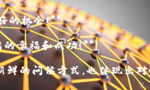 区块链技术在近年来越来越受到重视，如果将其与传统的春节拜年结合起来，可以形成一些新颖的拜年问候语。以下是一些适合用区块链概念的拜年话术，供您参考：

1. **祝你新年快乐，人生区块链一样，稳固不可篡改，幸福存储永不丢失！**

2. **愿你在新的一年里，像智能合约一样，与幸福签订契约，成就美好未来！**

3. **在这属于团圆与祝福的时刻，愿我们的友情如区块链般坚不可摧，永远在链上记录！**

4. **祝你新年吉祥，财运滚滚，像区块链的节点一样，连接每一个美好的机会！**

5. **愿你的每一天都像区块链的交易一样，稳定而有价值，收获满满的幸福和成功！**

通过这些兼具科技感与传统节日气息的拜年话术，可以为亲友带来新鲜的问候方式，也体现出对时尚科技的认可与应用。希望这些内容能给您带来灵感！