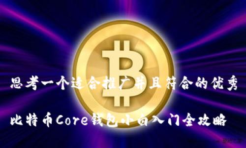 思考一个适合推广并且符合的优秀

比特币Core钱包小白入门全攻略