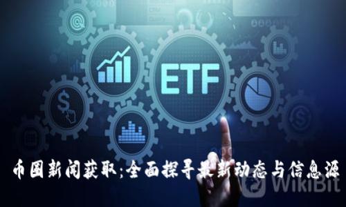币圈新闻获取：全面探寻最新动态与信息源