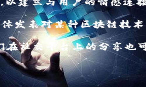 区块链告白这个词虽然不是一个常见的术语，但根据其字面意思，可以理解为在区块链技术或应用场景下进行的某种表达或宣告。这种告白可能涉及对区块链技术的理解、应用、潜力或者某个项目的支持，也可能与个人或组织在区块链领域的情感、信仰或价值观的表达有关。

以下是一些可能的理解与探讨方向：

1. **技术与理念的表达**：在区块链行业，很多从业者对区块链技术寄予了厚望，希望它能够带来更加透明、公正和高效的社会机制。这样的情感可以被称为对区块链的“告白”。

2. **项目支持**：在一些区块链项目的推广中，创始人或团队可能会通过故事、愿景和个人情感来“告白”他们的产品或服务，以建立与用户的情感连接。

3. **社群文化**：区块链社群常常通过分享经验和观点来表达对技术的热爱和信仰。例如，部分社区成员可能会通过社交媒体发表对某种区块链技术或加密货币的看法，体现他们对这个领域的热忱。

4. **情感投资**：许多人在投资区块链项目或加密货币时，往往有其个人情感因素，比如对某个项目的认可或信仰，因此他们在社交平台上的分享也可以视作一种“告白”。

如果您对“区块链告白”有更具体的上下文背景或意图，可以提供更多信息，以便我能给出更准确的描述与分析。