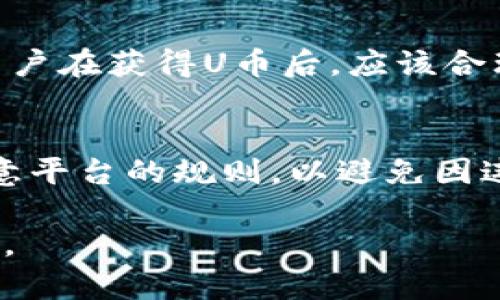 关于“u币”或“U币”的价格并不是固定的，因为它一般是与特定的游戏平台或应用程序相关联的虚拟货币。不同的平台可能会有不同的兑换率及价格，因此为了更准确回答您的问题，我们需要了解您具体指的是哪个平台的u币。

### 1. U币的定义和用途
U币通常是指在某个特定服务或游戏中使用的虚拟货币。这种货币用于购买游戏内的物品、服务或其他虚拟商品。以游戏平台、社交媒体或者在线商店为例，U币的购买和使用方式可能有所不同。

### 2. U币的获取方式
U币一般可以通过以下几种方式获得：
- **购买**：用户可以用真实货币购买U币。
- **活动奖励**：参加特定活动或完成任务，用户可以获得免费的U币。
- **游戏内活动**：某些游戏会定期举行活动，通过这些活动，用户可以获得U币奖励。

### 3. U币的价格因素
U币的价格受以下因素影响：
- **市场需求**：如果用户需要大量的U币进行购买，那么价格可能会上涨。
- **促销活动**：时常会有折扣和促销活动，这些都会影响U币的实际购买价格。
- **兑换率**：不同平台之间U币的兑换率可能不同，用户在不同平台上的使用体验也会影响U币的价值。

### 4. 如何有效使用U币
1. **理智消费**：合理规划自己的U币使用，确保在游戏或应用程序中能最大化获得价值。
2. **关注活动**：及时了解平台的活动信息，可以在打折或促销时购买U币。
3. **资源平衡**：灵活运用U币和其他资源，确保自己的游戏体验最佳。

### 5. U币兑换为现金的可能性
大部分平台对于虚拟货币都设置了严格的使用规则，一般情况下U币是不可以直接兑换为现金的。但是，有些平台可能会有一定的额度可以转换为其他形式的奖励。

## 相关问题
### 1. U币是在哪些平台上使用的？
U币可以用于多种平台，特别是在游戏、在线教育和社交应用当中。具体而言，像某些大型MMORPG游戏、手机游戏的商城、在线学习平台的课程购买等地方都会出现U币的身影。

### 2. 如何购买U币？
对于大多数用户来说，购买U币的过程通常是在游戏或应用内完成的。用户会被提示通过信用卡、支付宝或其他支付方式来购买U币。在某些情况下，用户也可以选择购买U币的充值卡。

### 3. U币的安全性如何？
U币在交易过程中一般都由游戏平台内部的系统进行管理，因此安全性相对较高。不过，用户在任何时候都应当保护好自己的账户信息，避免受到钓鱼网站或其他骚扰的攻击。

### 4. U币过期了吗？
很多平台会对U币设定有效期，这意味着如果用户在一定时间内没有使用U币，它可能会失效。因此，用户在获得U币后，应该合理利用，避免过期带来的损失。

### 5. 可以通过什么方式获取免费的U币？
获取免费的U币的方式有很多，比如通过完成日常任务、参加活动和邀请好友等。然而，大家一定要留意平台的规则，以避免因违规行为而导致的账户问题。

通过以上对U币的介绍，我们希望可以让您更好地理解什么是U币以及如何在各个平台上有效使用它。