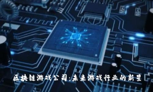 区块链游戏公司：未来游戏行业的新星