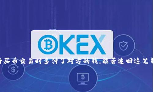 在数字货币交易中，尤其是通过OK交易所等平台进行的交易，出现多付或错误付款的情况是常见的。如果您在进行买币交易时多付了对方的钱，能否追回这笔钱取决于多种因素，包括但不限于付款方式、交易的具体情况以及对方的配合程度。以下是对这个问题的详细分析。

多付对方钱后能否追回？全面解析OK买币交易的风险与对策